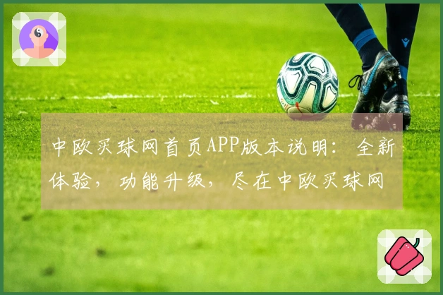 中欧买球网首页APP版本说明：全新体验，功能升级，尽在中欧买球网首页