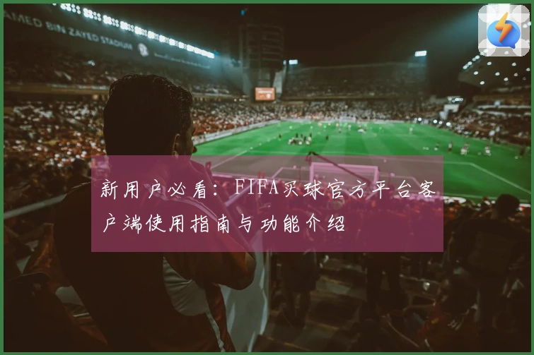 新用户必看：FIFA买球官方平台客户端使用指南与功能介绍