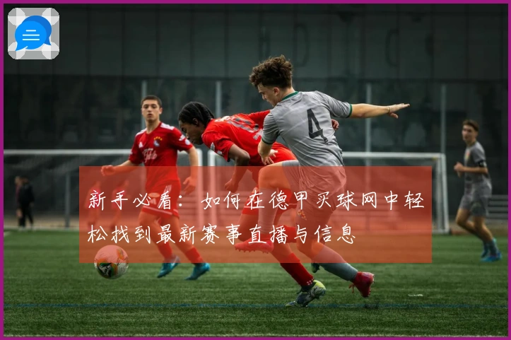 新手必看:如何在德甲买球网中轻松找到最新赛事直播与信息