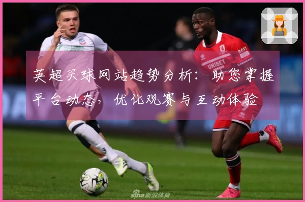 英超买球网站趋势分析：助您掌握平台动态，优化观赛与互动体验