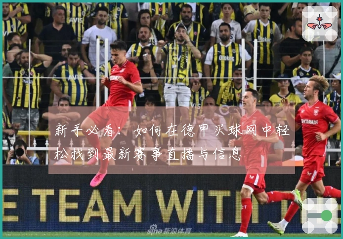 新手必看：如何在德甲买球网中轻松找到最新赛事直播与信息