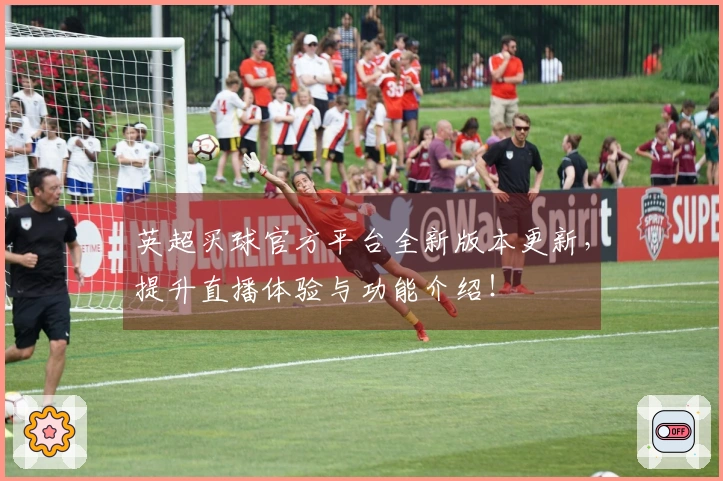 英超买球官方平台全新版本更新，提升直播体验与功能介绍！
