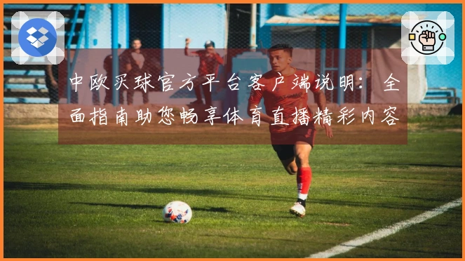 中欧买球官方平台客户端说明：全面指南助您畅享体育直播精彩内容