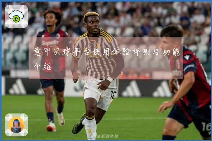 意甲买球平台使用体验评测与功能介绍