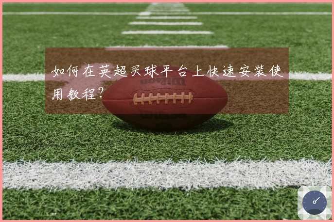 如何在英超买球平台上快速安装使用教程？