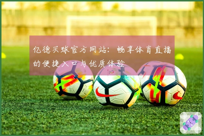 亿德买球官方网站：畅享体育直播的便捷入口与优质体验