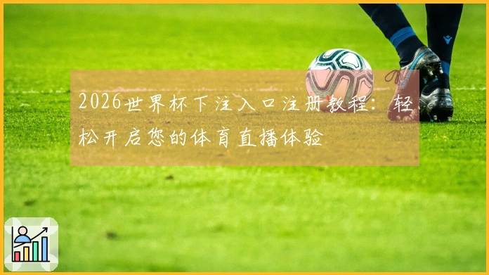 2026世界杯下注入口注册教程：轻松开启您的体育直播体验