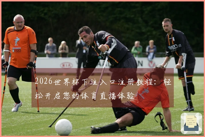 2026世界杯下注入口注册教程：轻松开启您的体育直播体验
