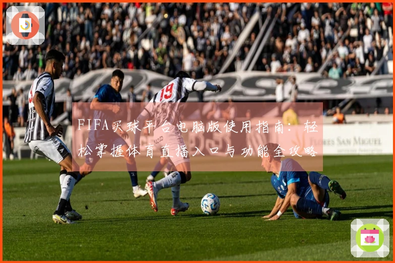 FIFA买球平台电脑版使用指南：轻松掌握体育直播入口与功能全攻略
