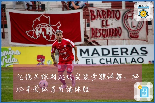 亿德买球网站的安装步骤详解，轻松享受体育直播体验