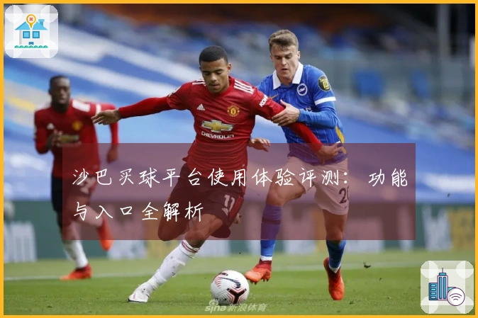 沙巴买球平台使用体验评测：功能与入口全解析