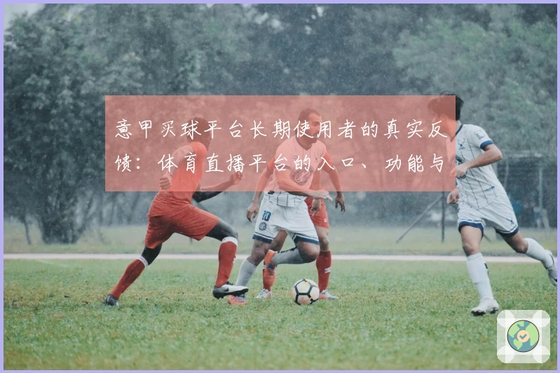 意甲买球平台长期使用者的真实反馈:体育直播平台的入口、功能与体验全方位评测