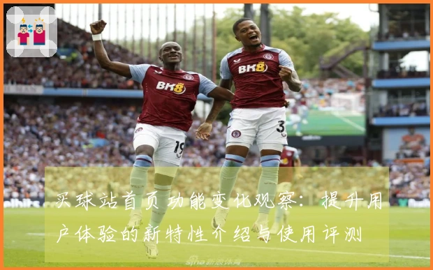 买球站首页功能变化观察：提升用户体验的新特性介绍与使用评测