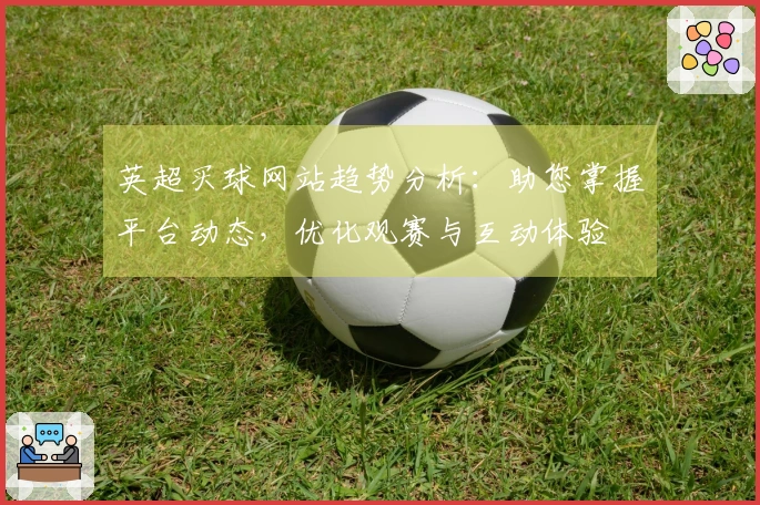 英超买球网站趋势分析：助您掌握平台动态，优化观赛与互动体验