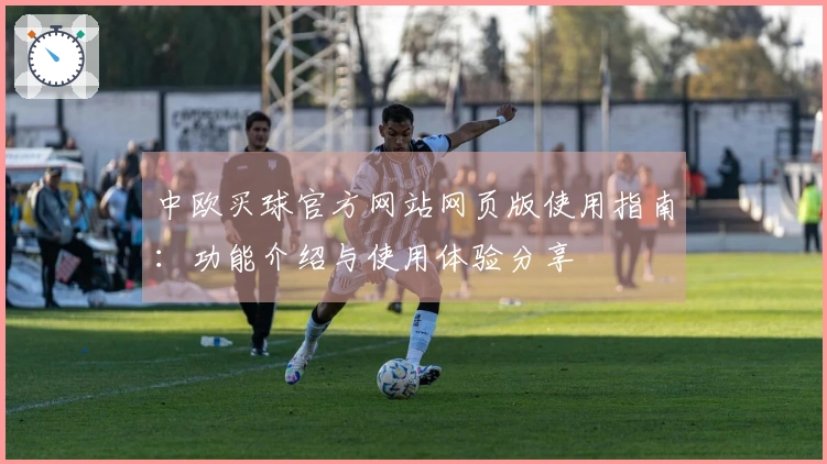 中欧买球官方网站网页版使用指南：功能介绍与使用体验分享