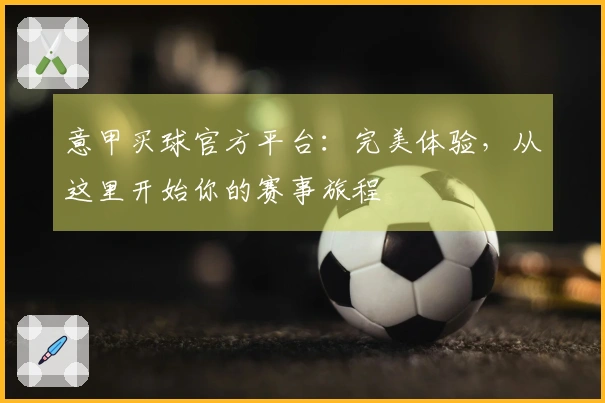 意甲买球官方平台：完美体验，从这里开始你的赛事旅程