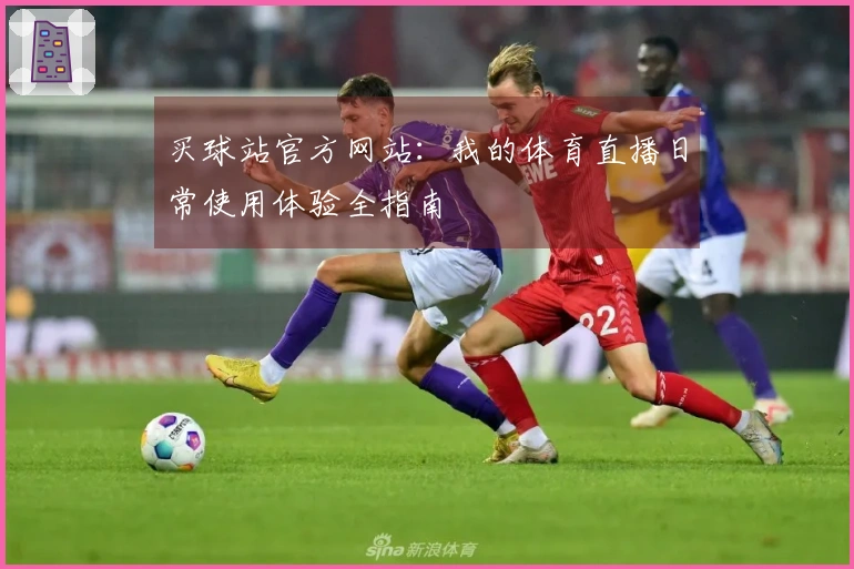 买球站官方网站：我的体育直播日常使用体验全指南
