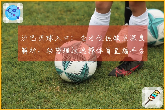 沙巴买球入口：全方位优缺点深度解析，助您理性选择体育直播平台