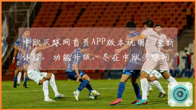 中欧买球网首页APP版本说明：全新体验，功能升级，尽在中欧买球网首页