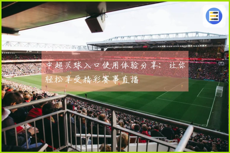 中超买球入口使用体验分享：让你轻松享受精彩赛事直播