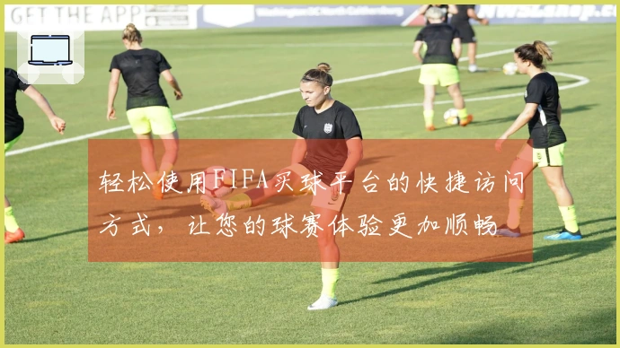 轻松使用FIFA买球平台的快捷访问方式，让您的球赛体验更加顺畅